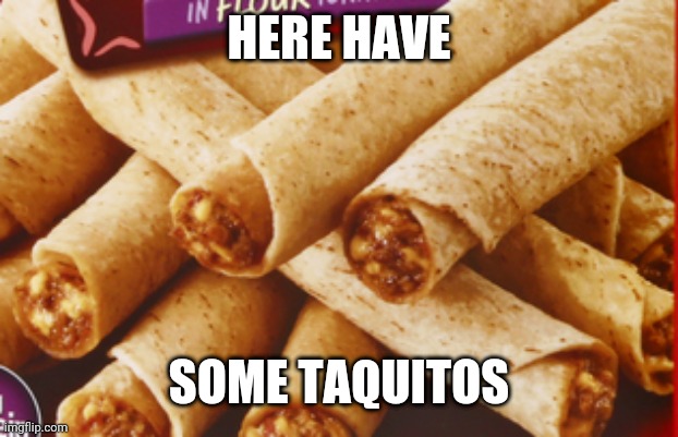 You deserve them <3 | HERE HAVE; SOME TAQUITOS | image tagged in taquitos,food,wholesome | made w/ Imgflip meme maker