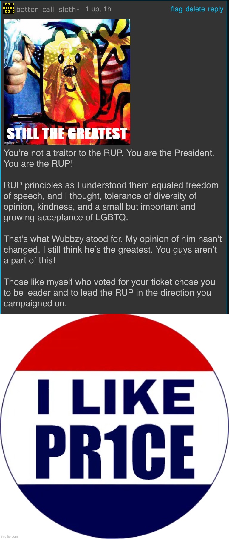 Message to Pr1ce and others. I voted for RUP principles. You can still be a good Party. Please honor them! | image tagged in i like pr1ce,i,voted,rup,principles,impeach ig | made w/ Imgflip meme maker