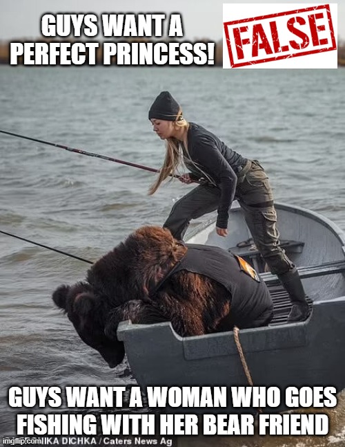 bear woman | GUYS WANT A PERFECT PRINCESS! GUYS WANT A WOMAN WHO GOES FISHING WITH HER BEAR FRIEND | image tagged in bear,woman,boat,choose | made w/ Imgflip meme maker