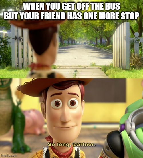 So long partner | WHEN YOU GET OFF THE BUS BUT YOUR FRIEND HAS ONE MORE STOP | image tagged in so long partner | made w/ Imgflip meme maker