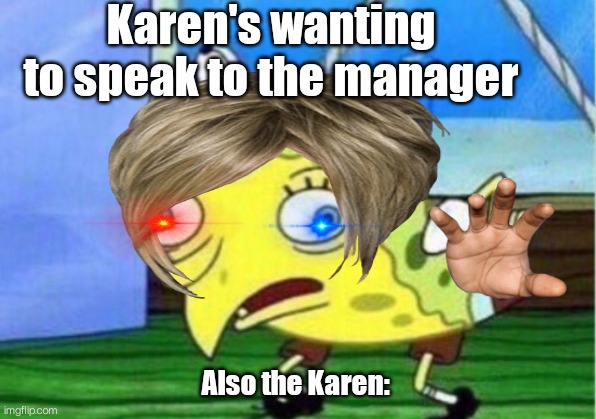 Relatable | Karen's wanting to speak to the manager; Also the Karen: | image tagged in spongebob | made w/ Imgflip meme maker
