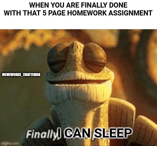 Finally, inner peace. | WHEN YOU ARE FINALLY DONE WITH THAT 5 PAGE HOMEWORK ASSIGNMENT; MEMEWORKS_CRAFTSMAN; I CAN SLEEP | image tagged in finally inner peace | made w/ Imgflip meme maker