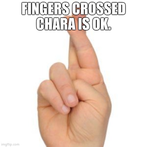Fingers crossed | FINGERS CROSSED CHARA IS OK. | image tagged in fingers crossed | made w/ Imgflip meme maker