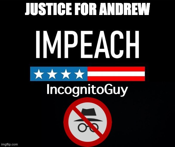 Impeach IncognitoGuy | JUSTICE FOR ANDREW | image tagged in impeach incognitoguy | made w/ Imgflip meme maker