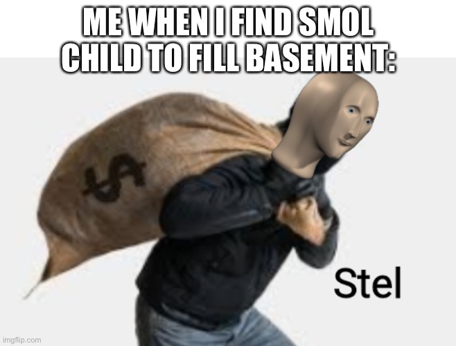 My first actually funny meme. Progress. | ME WHEN I FIND SMOL CHILD TO FILL BASEMENT: | image tagged in meme man steal,basement,children,comedy | made w/ Imgflip meme maker
