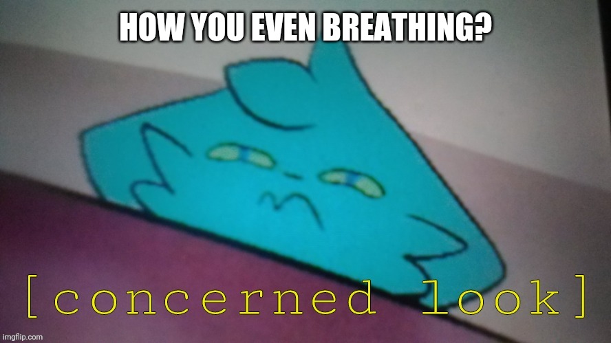 RetroFurry concerned look | HOW YOU EVEN BREATHING? | image tagged in retrofurry concerned look | made w/ Imgflip meme maker