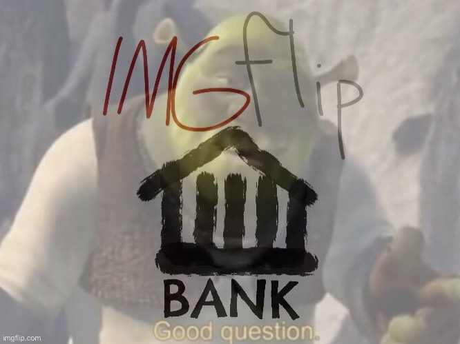 Shrek Imgflip Bank good question | image tagged in shrek imgflip bank good question | made w/ Imgflip meme maker