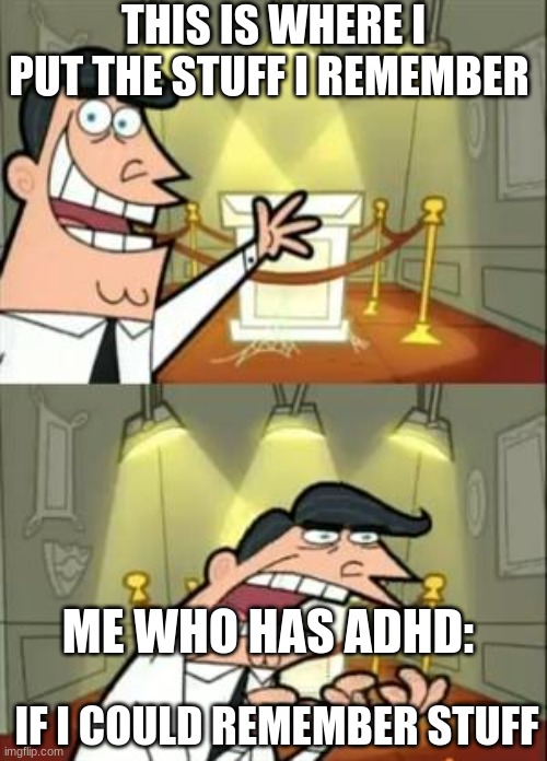Adhd meme's #3 | THIS IS WHERE I PUT THE STUFF I REMEMBER; ME WHO HAS ADHD:; IF I COULD REMEMBER STUFF | image tagged in memes,this is where i'd put my trophy if i had one,adhd | made w/ Imgflip meme maker