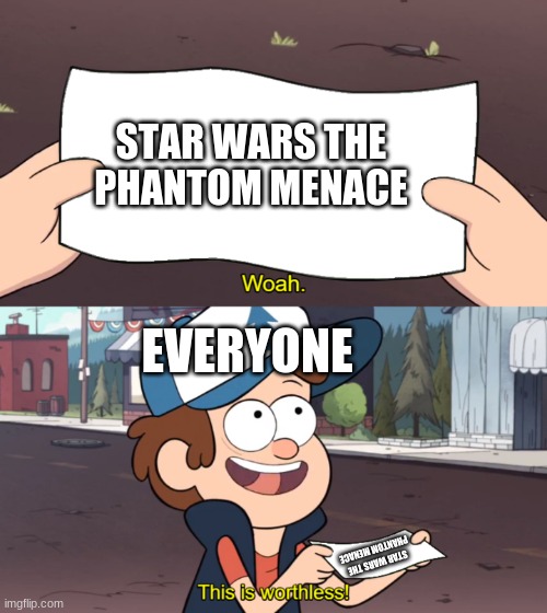 This is Worthless | STAR WARS THE PHANTOM MENACE; EVERYONE; STAR WARS THE PHANTOM MENACE | image tagged in this is worthless | made w/ Imgflip meme maker