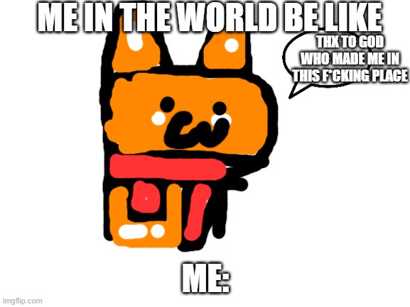 Being in da world | ME IN THE WORLD BE LIKE; THX TO GOD WHO MADE ME IN THIS F*CKING PLACE; ME: | image tagged in blank white template,doge,doge 2,doodle,martial arts,shitpost | made w/ Imgflip meme maker