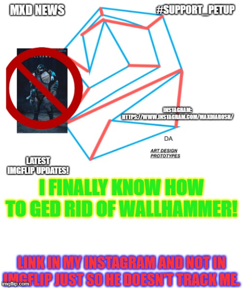 Finally: Wallhammer's destruction... | I FINALLY KNOW HOW TO GED RID OF WALLHAMMER! LINK IN MY INSTAGRAM AND NOT IN IMGFLIP JUST SO HE DOESN'T TRACK ME. | image tagged in mxd news temp remastered,walhammerwon'tlastlong,haha yes | made w/ Imgflip meme maker