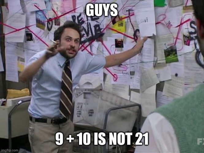 Stealing a joke | GUYS; 9 + 10 IS NOT 21 | image tagged in charlie conspiracy always sunny in philidelphia | made w/ Imgflip meme maker