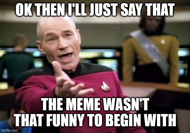 startrek | OK THEN I'LL JUST SAY THAT THE MEME WASN'T THAT FUNNY TO BEGIN WITH | image tagged in startrek | made w/ Imgflip meme maker