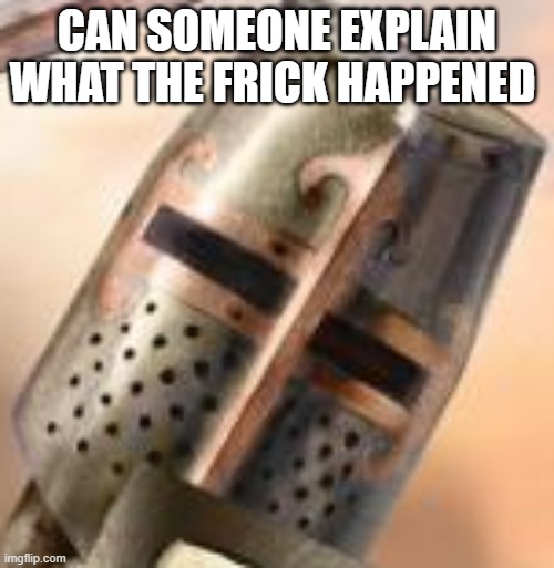 CAN SOMEONE EXPLAIN WHAT THE FRICK HAPPENED | made w/ Imgflip meme maker