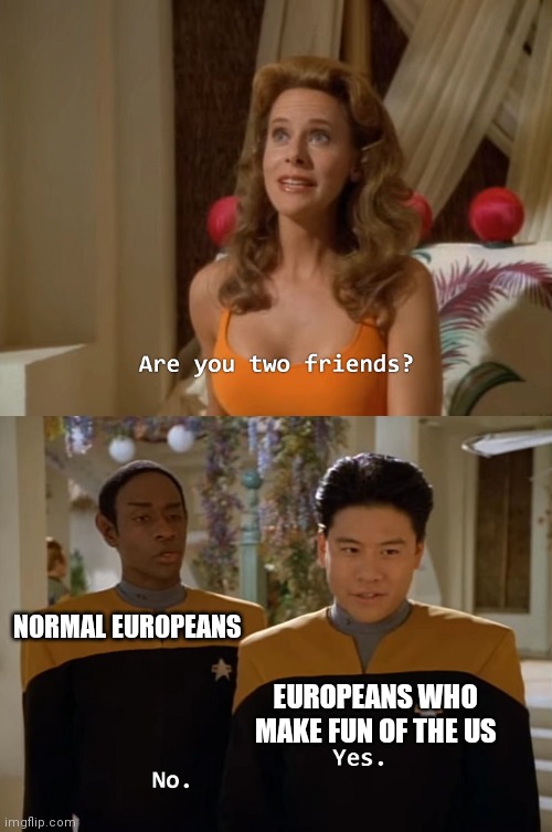 europeans be like | NORMAL EUROPEANS; EUROPEANS WHO MAKE FUN OF THE US | image tagged in are you two friends | made w/ Imgflip meme maker