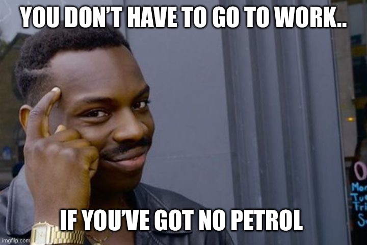 No petrol. No problem | YOU DON’T HAVE TO GO TO WORK.. IF YOU’VE GOT NO PETROL | image tagged in you dont have to when you | made w/ Imgflip meme maker
