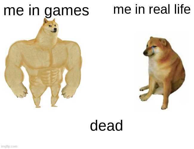 Buff Doge vs. Cheems | me in games; me in real life; dead | image tagged in memes,buff doge vs cheems | made w/ Imgflip meme maker