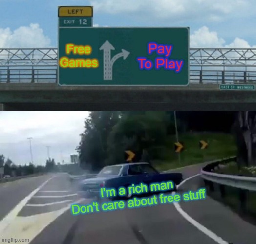 Left Exit 12 Off Ramp | Free Games; Pay To Play; I'm a rich man
Don't care about free stuff | image tagged in memes,left exit 12 off ramp | made w/ Imgflip meme maker