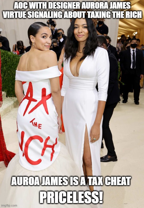 These idiots are not self aware enough to understand their hypocrisy and irony | AOC WITH DESIGNER AURORA JAMES VIRTUE SIGNALING ABOUT TAXING THE RICH; AUROA JAMES IS A TAX CHEAT; PRICELESS! | image tagged in alexandria ocasio-cortez aoc met gala,selective outrage,democratic hypocrisy,liberal logic,dimwit,priceless | made w/ Imgflip meme maker