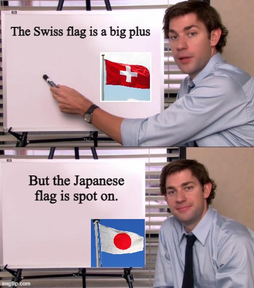 Jim Halpert, vexillologist | The Swiss flag is a big plus; But the Japanese flag is spot on. | image tagged in jim halpert explains,bad jokes,flags,switzerland,japan | made w/ Imgflip meme maker