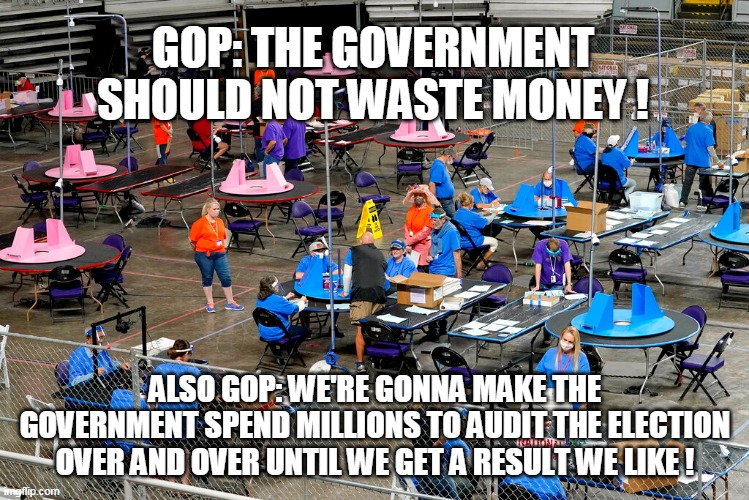 GOP: THE GOVERNMENT SHOULD NOT WASTE MONEY ! ALSO GOP: WE'RE GONNA MAKE THE GOVERNMENT SPEND MILLIONS TO AUDIT THE ELECTION OVER AND OVER UNTIL WE GET A RESULT WE LIKE ! | image tagged in arizona,election | made w/ Imgflip meme maker
