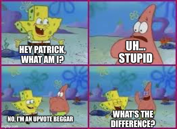 They're the same picture | UH... STUPID; HEY PATRICK, WHAT AM I? WHAT'S THE DIFFERENCE? NO, I'M AN UPVOTE BEGGAR | image tagged in hey patrick what am i,stupid,upvote beggars,why are you reading this | made w/ Imgflip meme maker