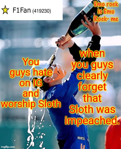 Do you just forget that? And that Kami seems to be back. | You guys hate on IG and worship Sloth; when you guys clearly forget that Sloth was impeached. | image tagged in f1fan announcement template v6,no impeachment,sloth has left,kami has returned,fire sloth | made w/ Imgflip meme maker