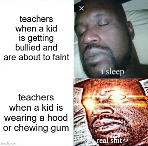 learn to do better | teachers when a kid is getting bullied and are about to faint; teachers when a kid is wearing a hood or chewing gum | image tagged in memes,sleeping shaq | made w/ Imgflip meme maker