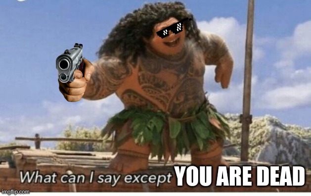 Moana maui what can I say except blank | YOU ARE DEAD | image tagged in moana maui what can i say except blank | made w/ Imgflip meme maker