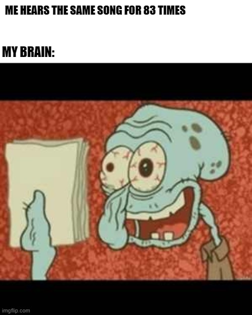 My brain | ME HEARS THE SAME SONG FOR 83 TIMES; MY BRAIN: | image tagged in stressed out squidward | made w/ Imgflip meme maker