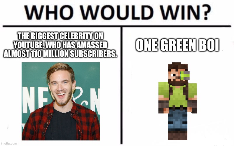Two Swedish YouTubers. Who's better? | THE BIGGEST CELEBRITY ON YOUTUBE, WHO HAS AMASSED ALMOST 110 MILLION SUBSCRIBERS. ONE GREEN BOI | image tagged in memes,who would win,pewdiepie,hermitcraft | made w/ Imgflip meme maker