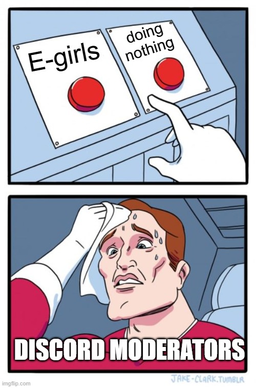 this meme isn't funny don't upvote it | doing nothing; E-girls; DISCORD MODERATORS | image tagged in memes,two buttons | made w/ Imgflip meme maker