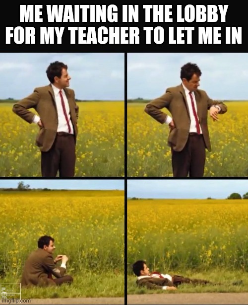 This is so relatable | ME WAITING IN THE LOBBY FOR MY TEACHER TO LET ME IN | image tagged in mr bean waiting | made w/ Imgflip meme maker