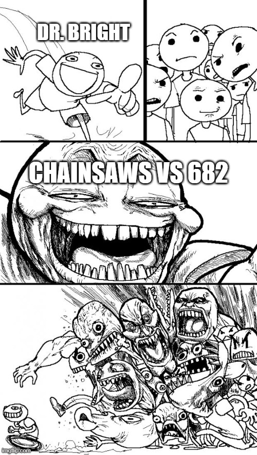 Another normal day at site 19 | DR. BRIGHT; CHAINSAWS VS 682 | image tagged in memes,hey internet | made w/ Imgflip meme maker