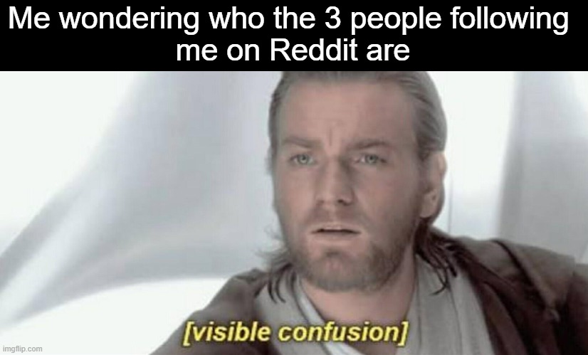 Visible Confusion | Me wondering who the 3 people following 
me on Reddit are | image tagged in visible confusion,memes | made w/ Imgflip meme maker