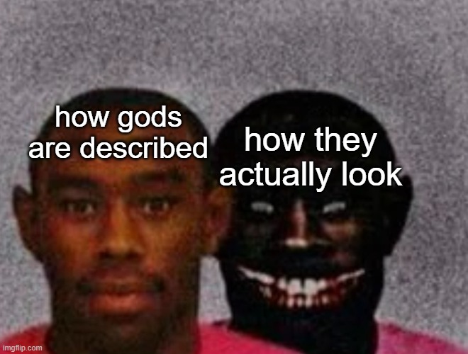 not meant to offend anyone | how gods are described; how they actually look | image tagged in good tyler and bad tyler,memes,funny | made w/ Imgflip meme maker