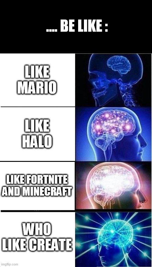 game trilogy | .... BE LIKE :; LIKE MARIO; LIKE HALO; LIKE FORTNITE AND MINECRAFT; WHO LIKE CREATE | image tagged in memes,expanding brain | made w/ Imgflip meme maker