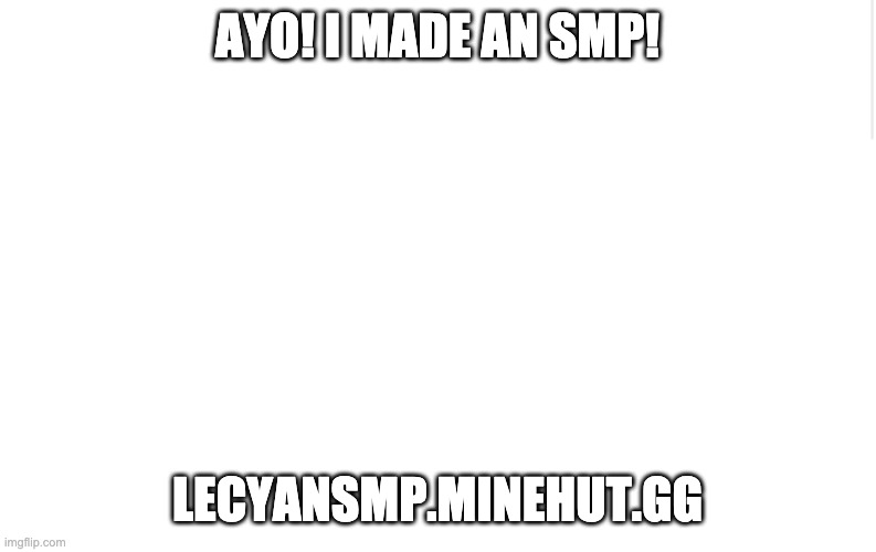 pls someone join | AYO! I MADE AN SMP! LECYANSMP.MINEHUT.GG | image tagged in blank meme template,cyansmp | made w/ Imgflip meme maker