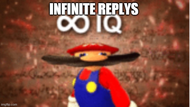 Infinite IQ | INFINITE REPLYS | image tagged in infinite iq | made w/ Imgflip meme maker