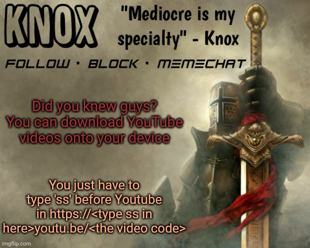 More in comments | Did you knew guys? You can download YouTube videos onto your device; You just have to type 'ss' before Youtube in https://<type ss in here>youtu.be/<the video code> | image tagged in knox announcement template v15 | made w/ Imgflip meme maker