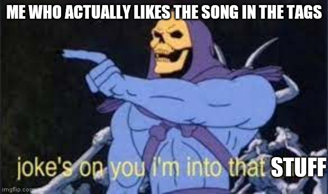 Jokes on you im into that shit | ME WHO ACTUALLY LIKES THE SONG IN THE TAGS STUFF | image tagged in jokes on you im into that shit | made w/ Imgflip meme maker