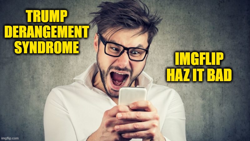 orangemanbad overload | TRUMP
DERANGEMENT
SYNDROME; IMGFLIP
HAZ IT BAD | image tagged in tds | made w/ Imgflip meme maker