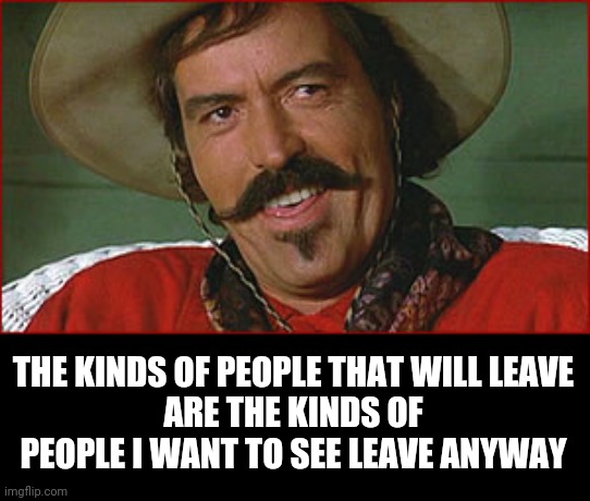 Well, bye | THE KINDS OF PEOPLE THAT WILL LEAVE
ARE THE KINDS OF PEOPLE I WANT TO SEE LEAVE ANYWAY | image tagged in well bye | made w/ Imgflip meme maker