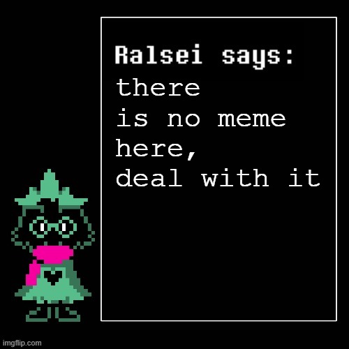 tuff | there is no meme here, deal with it | image tagged in ralsei says | made w/ Imgflip meme maker