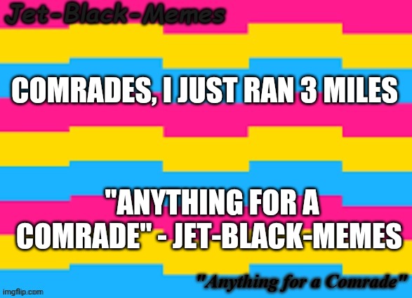 COMRADES, I JUST RAN 3 MILES; "ANYTHING FOR A COMRADE" - JET-BLACK-MEMES | made w/ Imgflip meme maker