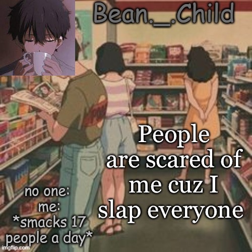 beans AHH | People are scared of me cuz I slap everyone | image tagged in beans ahh | made w/ Imgflip meme maker