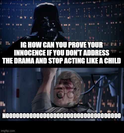 Star Wars No | IG HOW CAN YOU PROVE YOUR INNOCENCE IF YOU DON'T ADDRESS THE DRAMA AND STOP ACTING LIKE A CHILD; NOOOOOOOOOOOOOOOOOOOOOOOOOOOOOOOOOO | image tagged in memes,star wars no | made w/ Imgflip meme maker