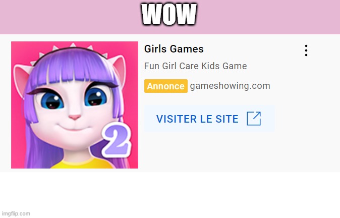 First they advertised Gacha Life and then Friday Night Funkin Pop It and now My Talking Angela 2. Nice. | WOW | image tagged in blank white template,my talking angela 2,ads,youtube ads | made w/ Imgflip meme maker