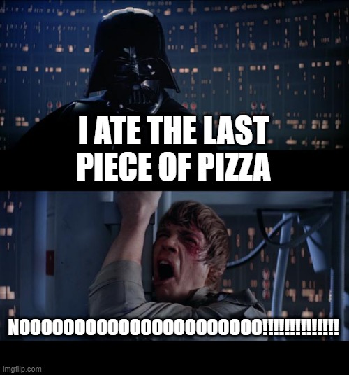 this is a corny meme | I ATE THE LAST PIECE OF PIZZA; NOOOOOOOOOOOOOOOOOOOOOO!!!!!!!!!!!!!! | image tagged in memes,star wars no | made w/ Imgflip meme maker