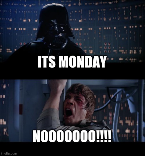 ITS MONDAY | ITS MONDAY; NOOOOOOO!!!! | image tagged in memes,star wars no | made w/ Imgflip meme maker